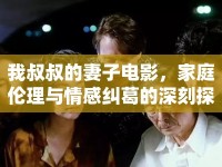 我叔叔的妻子電影，家庭倫理與情感糾葛的深刻探討