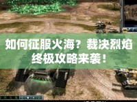 如何征服火海？裁決烈焰終極攻略來襲！