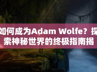 如何成為Adam Wolfe？探索神秘世界的終極指南揭曉！