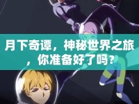 月下奇譚，神秘世界之旅，你準(zhǔn)備好了嗎？