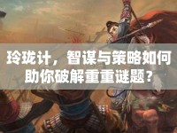 玲瓏計，智謀與策略如何助你破解重重謎題？