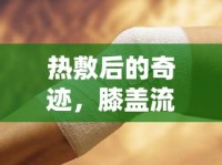 熱敷后的奇跡，膝蓋流出神秘水滴的探索