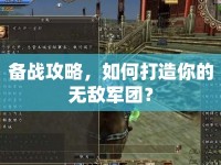 備戰(zhàn)攻略，如何打造你的無敵軍團？