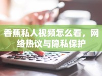 香蕉私人視頻怎么看，網(wǎng)絡(luò)熱議與隱私保護(hù)