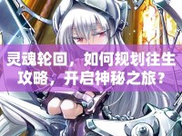 靈魂輪回，如何規(guī)劃往生攻略，開啟神秘之旅？