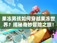 果凍男孩如何穿越果凍世界？揭秘奇妙冒險(xiǎn)之旅！