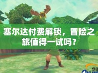塞爾達(dá)付費(fèi)解鎖，冒險(xiǎn)之旅值得一試嗎？