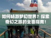 如何暢游夢幻世界？探索奇幻之旅的全面指南！
