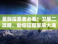 星際探索者必看！衛(wèi)星二攻略，助你征服星辰大海？