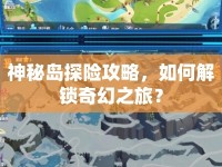 神秘島探險攻略，如何解鎖奇幻之旅？