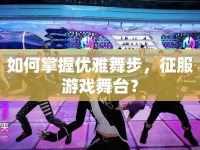 如何掌握優(yōu)雅舞步，征服游戲舞臺(tái)？