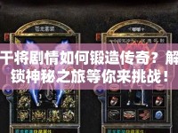 干將劇情如何鍛造傳奇？解鎖神秘之旅等你來挑戰(zhàn)！