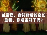 蘭諾塔，音符背后的奇幻劇情，你準(zhǔn)備好了嗎？