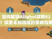 如何解鎖Allghoi攻略82？探索未知領(lǐng)域的策略指南！
