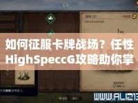 如何征服卡牌戰(zhàn)場？任性HighSpeccG攻略助你掌握策略！