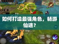 如何打造最強(qiáng)角色，暢游仙途？