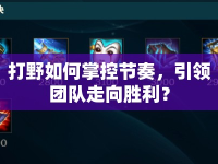 打野如何掌控節(jié)奏，引領團隊走向勝利？