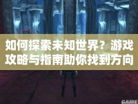 如何探索未知世界？游戲攻略與指南助你找到方向