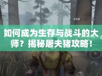 如何成為生存與戰(zhàn)斗的大師？揭秘屠夫豬攻略！