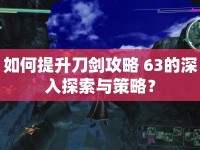 如何提升刀劍攻略 63的深入探索與策略？