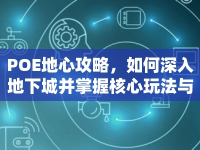 POE地心攻略，如何深入地下城并掌握核心玩法與技巧？