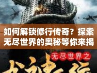 如何解鎖修行傳奇？探索無盡世界的奧秘等你來揭秘！