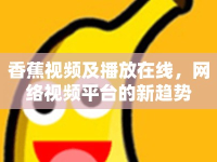 香蕉視頻及播放在線，網(wǎng)絡(luò)視頻平臺的新趨勢