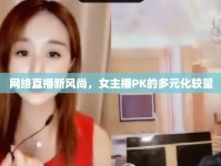 網(wǎng)絡(luò)直播新風(fēng)尚，女主播PK的多元化較量