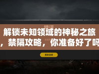 解鎖未知領(lǐng)域的神秘之旅，禁隔攻略，你準備好了嗎？