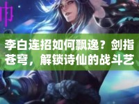 李白連招如何飄逸？劍指蒼穹，解鎖詩仙的戰(zhàn)斗藝術(shù)！