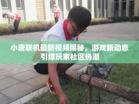 小唐聯(lián)機(jī)最新視頻揭秘，游戲新動態(tài)引爆玩家社區(qū)熱潮