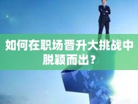 如何在職場晉升大挑戰(zhàn)中脫穎而出？