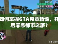 如何掌握GTA序章精髓，開啟罪惡都市之旅？
