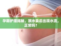 孕期護理揭秘，放水囊后出現(xiàn)水流，正常嗎？