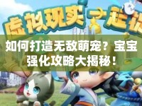 如何打造無(wú)敵萌寵？寶寶強(qiáng)化攻略大揭秘！