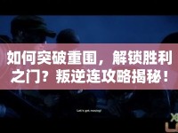 如何突破重圍，解鎖勝利之門？叛逆連攻略揭秘！