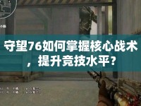 守望76如何掌握核心戰(zhàn)術(shù)，提升競(jìng)技水平？
