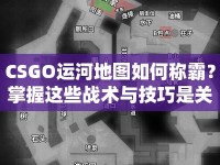 CSGO運(yùn)河地圖如何稱(chēng)霸？掌握這些戰(zhàn)術(shù)與技巧是關(guān)鍵！