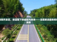 崇陽開發(fā)區(qū)，新藍圖下的崛起與未來——深度解讀最新規(guī)劃消息