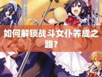 如何解鎖戰(zhàn)斗女仆養(yǎng)成之路？