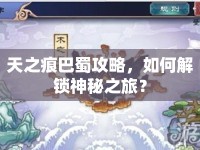 天之痕巴蜀攻略，如何解鎖神秘之旅？