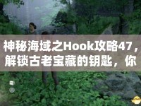 神秘海域之Hook攻略47，解鎖古老寶藏的鑰匙，你找到了嗎？