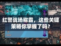 紅警戰(zhàn)場(chǎng)稱霸，這些關(guān)鍵策略你掌握了嗎？
