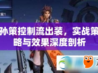 孫策控制流出裝，實戰(zhàn)策略與效果深度剖析