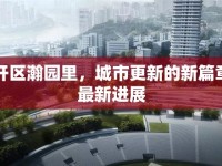 南開區(qū)瀚園里，城市更新的新篇章與最新進展