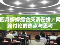 四月婷婷綜合交清在線，網(wǎng)絡(luò)討論的熱點與思考