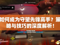 如何成為守望先鋒高手？策略與技巧的深度解析！