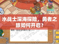 水戰(zhàn)士深海探險，勇者之旅如何開啟？