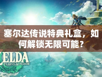 塞爾達傳說特典禮盒，如何解鎖無限可能？