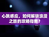 心跳感應(yīng)，如何解鎖浪漫之旅的攻略指南？